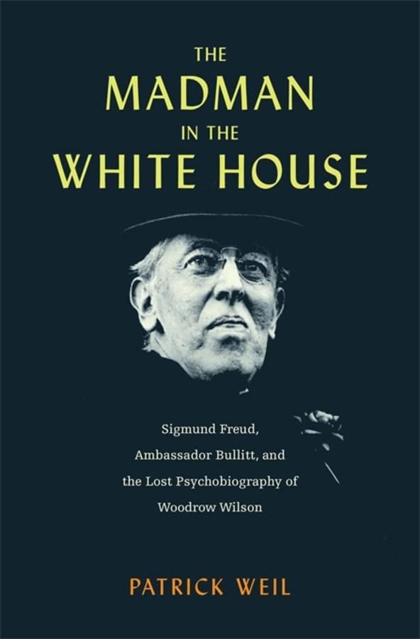 The Madman in the White House: Sigmund Freud, Ambassador Bullitt, and the Lost Psychobiography of Woodrow Wilson -- Patrick Weil - Hardcover