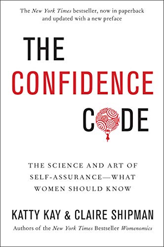 The Confidence Code: The Science and Art of Self-Assurance---What Women Should Know by Kay, Katty