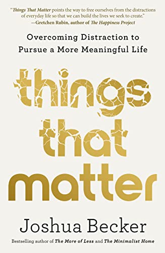 Things That Matter: Overcoming Distraction to Pursue a More Meaningful Life -- Joshua Becker, Hardcover