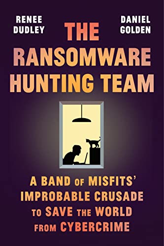 The Ransomware Hunting Team: A Band of Misfits' Improbable Crusade to Save the World from Cybercrime -- Renee Dudley - Hardcover