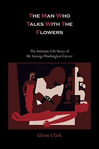 The Man Who Talks with the Flowers-The Intimate Life Story of Dr. George Washington Carver by Clark, Glenn