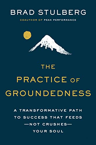 The Practice of Groundedness: A Transformative Path to Success That Feeds--Not Crushes--Your Soul -- Brad Stulberg - Hardcover