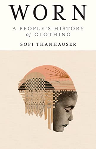 Worn: A People's History of Clothing -- Sofi Thanhauser, Paperback