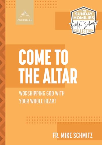 Come to the Altar: Worshiping God with Your Whole Heart by Schmitz, Fr Mike