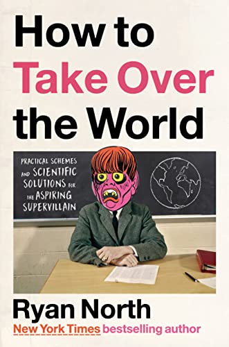 How to Take Over the World: Practical Schemes and Scientific Solutions for the Aspiring Supervillain -- Ryan North - Hardcover