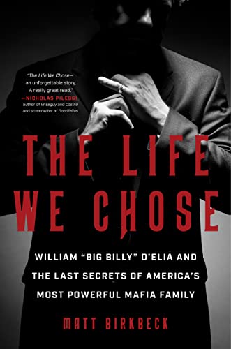 The Life We Chose: William "Big Billy" d'Elia and the Last Secrets of America's Most Powerful Mafia Family -- Matt Birkbeck - Hardcover