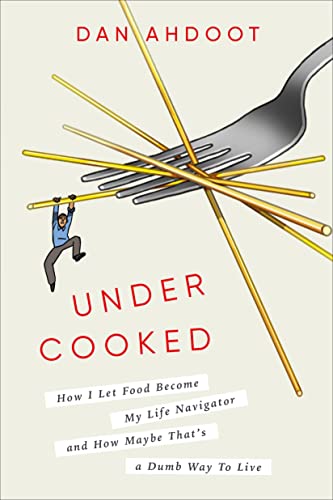 Undercooked: How I Let Food Become My Life Navigator and How Maybe That's a Dumb Way to Live -- Dan Ahdoot, Hardcover