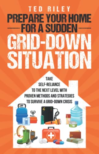 Prepare Your Home for a Sudden Grid-Down Situation: Take Self-Reliance to the Next Level with Proven Methods and Strategies to Survive a Grid-Down Cri -- Ted Riley, Paperback