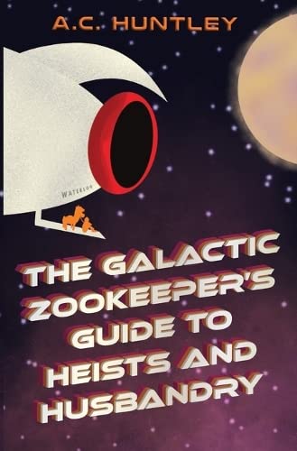 The Galactic Zookeeper's Guide to Heists and Husbandry by Huntley, A. C.
