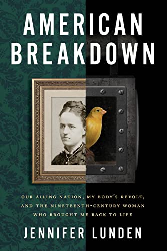 American Breakdown: Our Ailing Nation, My Body's Revolt, and the Nineteenth-Century Woman Who Brought Me Back to Life -- Jennifer Lunden, Hardcover