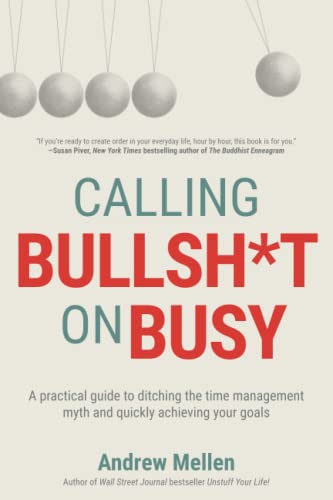 Calling Bullsh*t On Busy: A Practical Guide to Ditching the Time Management Myth and Quickly Achieving Your Goals by Mellen, Andrew
