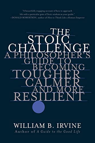 The Stoic Challenge: A Philosopher's Guide to Becoming Tougher, Calmer, and More Resilient -- William B. Irvine, Paperback