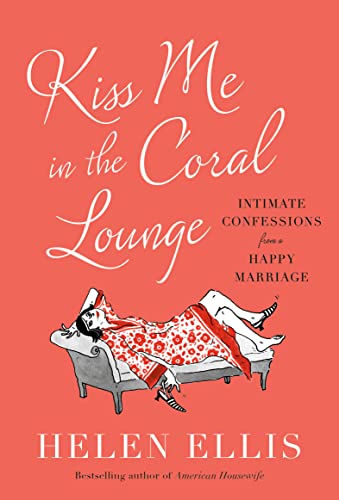 Kiss Me in the Coral Lounge: Intimate Confessions from a Happy Marriage -- Helen Ellis, Hardcover