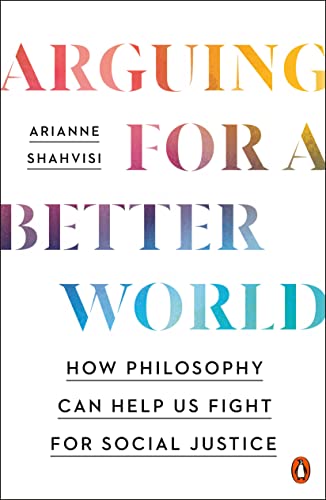 Arguing for a Better World: How Philosophy Can Help Us Fight for Social Justice -- Arianne Shahvisi, Paperback