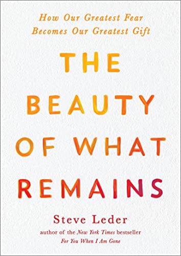 The Beauty of What Remains: How Our Greatest Fear Becomes Our Greatest Gift -- Steve Leder, Paperback