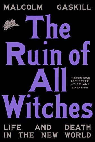 The Ruin of All Witches: Life and Death in the New World -- Malcolm Gaskill - Hardcover