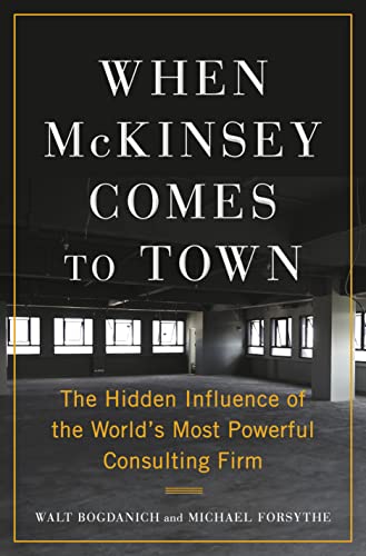 When McKinsey Comes to Town: The Hidden Influence of the World's Most Powerful Consulting Firm -- Walt Bogdanich - Hardcover