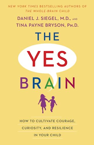 The Yes Brain: How to Cultivate Courage, Curiosity, and Resilience in Your Child -- Daniel J. Siegel, Paperback