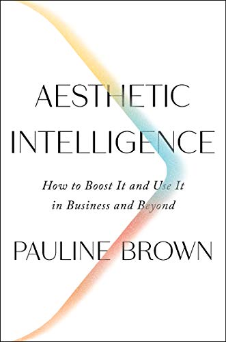 Aesthetic Intelligence: How to Boost It and Use It in Business and Beyond -- Pauline Brown, Hardcover