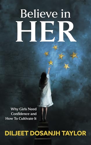 Believe in Her: Why Girls Need Confidence and How to Cultivate It by Taylor, Diljeet Dosanjh