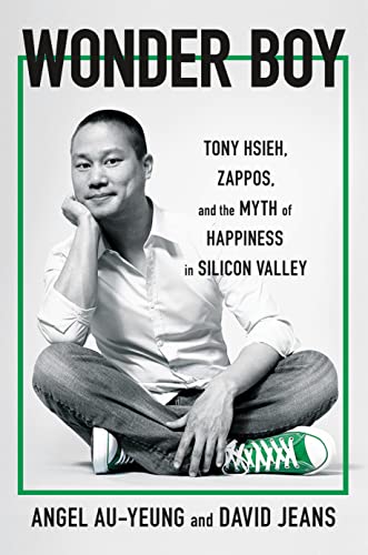 Wonder Boy: Tony Hsieh, Zappos, and the Myth of Happiness in Silicon Valley by Au-Yeung, Angel