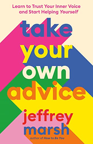 Take Your Own Advice: Learn to Trust Your Inner Voice and Start Helping Yourself by Marsh, Jeffrey