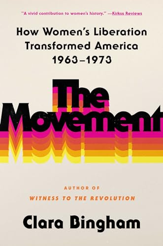 The Movement: How Women's Liberation Transformed America 1963-1973 by Bingham, Clara