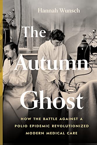 The Autumn Ghost: How the Battle Against a Polio Epidemic Revolutionized Modern Medical Care by Wunsch, Hannah