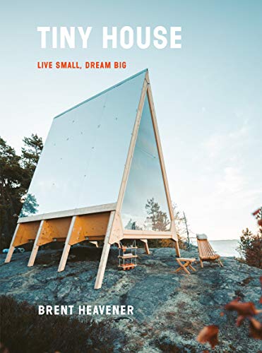 Tiny House: Live Small, Dream Big -- Brent Heavener, Hardcover