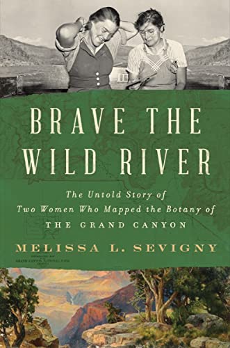 Brave the Wild River: The Untold Story of Two Women Who Mapped the Botany of the Grand Canyon -- Melissa L. Sevigny - Hardcover