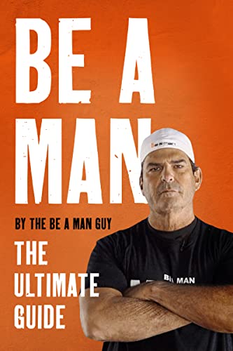 Be a Man: The Ultimate Guide -- The Be a. Man Guy - Hardcover