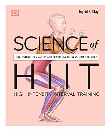 Science of Hiit: Understand the Anatomy and Physiology to Transform Your Body -- Ingrid S. Clay, Paperback