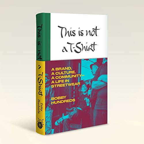 This Is Not a T-Shirt: A Brand, a Culture, a Community--A Life in Streetwear -- Bobby Hundreds, Hardcover