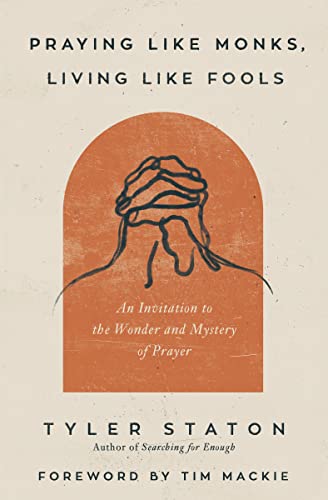 Praying Like Monks, Living Like Fools: An Invitation to the Wonder and Mystery of Prayer by Staton, Tyler