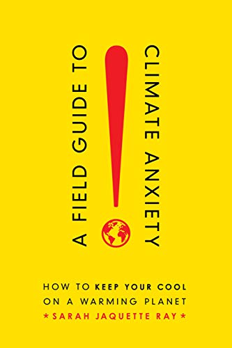 A Field Guide to Climate Anxiety: How to Keep Your Cool on a Warming Planet -- Sarah Jaquette Ray, Paperback