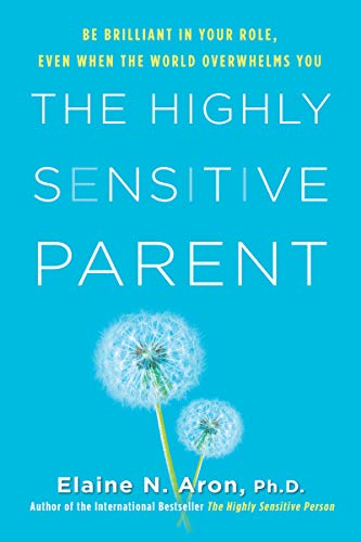 The Highly Sensitive Parent: Be Brilliant in Your Role, Even When the World Overwhelms You -- Elaine N. Aron, Hardcover