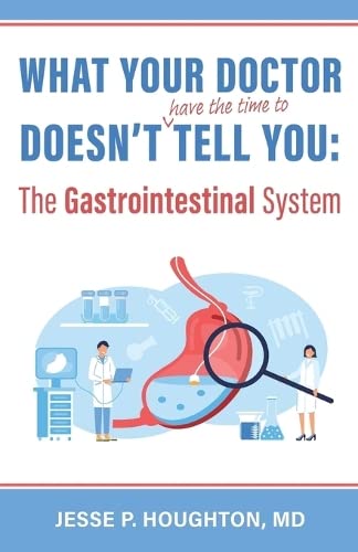 What Your Doctor Doesn't (Have the Time to) Tell You: The Gastrointestinal System by Houghton, Jesse P.