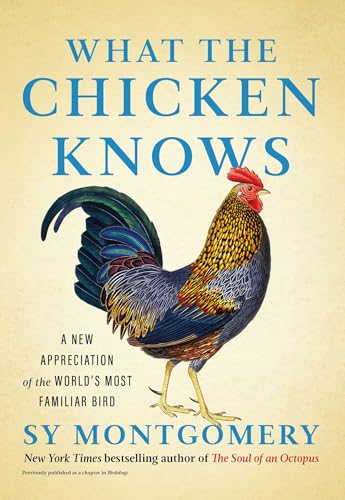 What the Chicken Knows: A New Appreciation of the World's Most Familiar Bird by Montgomery, Sy