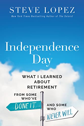 Independence Day: What I Learned about Retirement from Some Who've Done It and Some Who Never Will -- Steve Lopez, Hardcover