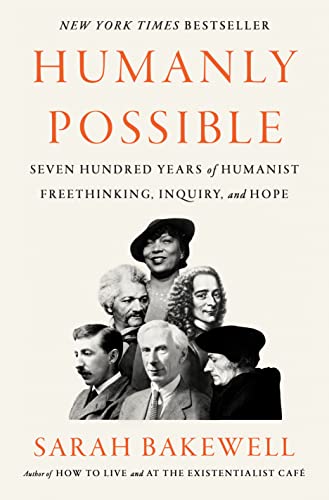 Humanly Possible: Seven Hundred Years of Humanist Freethinking, Inquiry, and Hope -- Sarah Bakewell - Hardcover