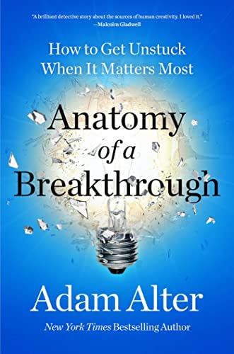 Anatomy of a Breakthrough: How to Get Unstuck When It Matters Most by Alter, Adam
