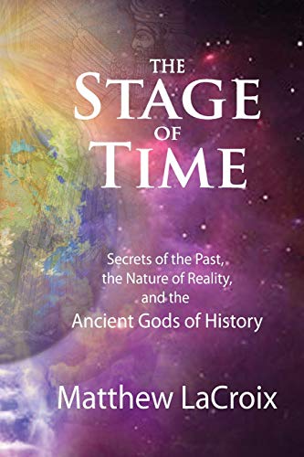 The Stage of Time: Secrets of the Past, The Nature of Reality, and the Ancient Gods of History -- Matthew R. LaCroix, Paperback