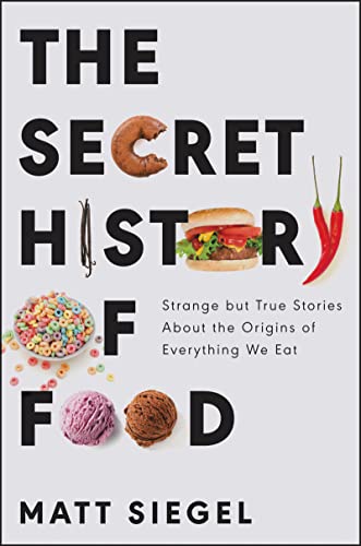 The Secret History of Food: Strange But True Stories about the Origins of Everything We Eat -- Matt Siegel, Paperback