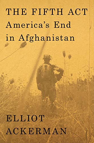 The Fifth ACT: America's End in Afghanistan -- Elliot Ackerman - Hardcover