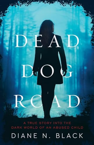 DEAD DOG ROAD A True Story Into The Dark World Of An Abused Child by Black, Diane N.
