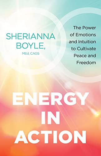 Energy in Action: The Power of Emotions and Intuition to Cultivate Peace and Freedom by Boyle, Sherianna