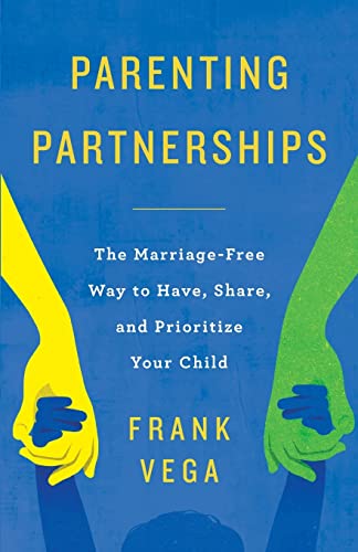 Parenting Partnerships: The Marriage-Free Way to Have, Share, and Prioritize Your Child by Vega, Frank