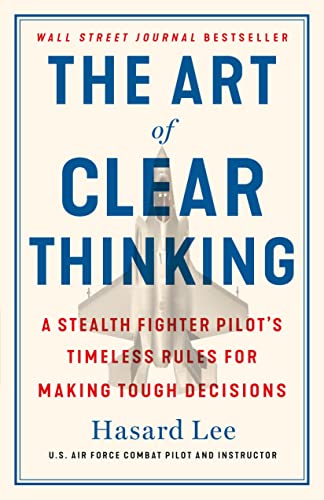 The Art of Clear Thinking: A Stealth Fighter Pilot's Timeless Rules for Making Tough Decisions by Lee, Hasard