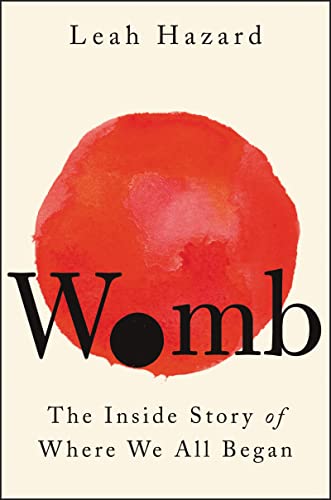 Womb: The Inside Story of Where We All Began -- Leah Hazard - Hardcover