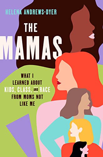 The Mamas: What I Learned about Kids, Class, and Race from Moms Not Like Me -- Helena Andrews-Dyer - Hardcover